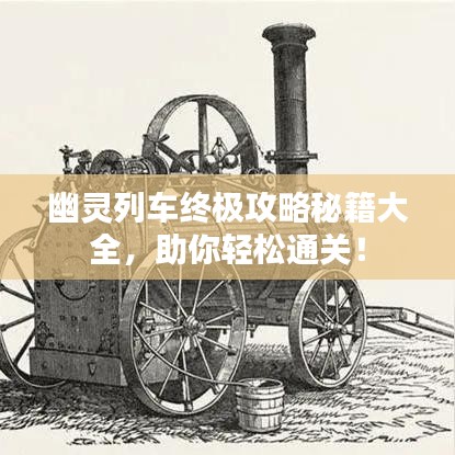 幽靈列車終極攻略秘籍大全，助你輕松通關！