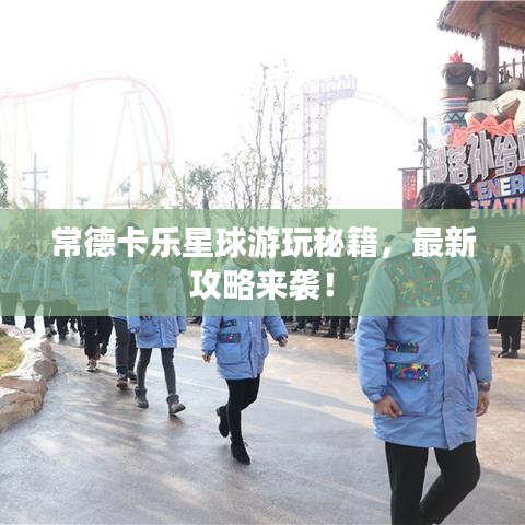 常德卡樂星球游玩秘籍，最新攻略來襲！