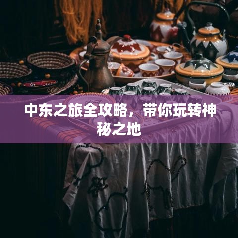 中東之旅全攻略，帶你玩轉(zhuǎn)神秘之地