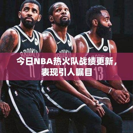 今日NBA熱火隊(duì)?wèi)?zhàn)績(jī)更新，表現(xiàn)引人矚目
