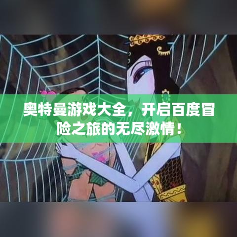 奧特曼游戲大全，開啟百度冒險(xiǎn)之旅的無(wú)盡激情！