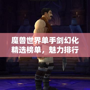 魔獸世界單手劍幻化精選榜單，魅力排行TOP！