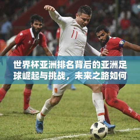 世界杯亞洲排名背后的亞洲足球崛起與挑戰(zhàn)，未來之路如何？