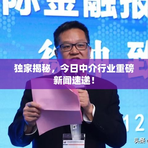 獨(dú)家揭秘，今日中介行業(yè)重磅新聞速遞！