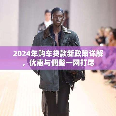 2024年購(gòu)車貸款新政策詳解，優(yōu)惠與調(diào)整一網(wǎng)打盡