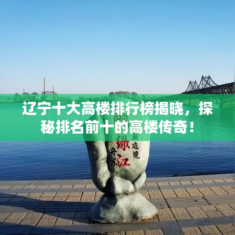 遼寧十大高樓排行榜揭曉，探秘排名前十的高樓傳奇！