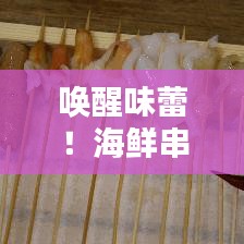 喚醒味蕾！海鮮串串盛宴，盡享海洋美味