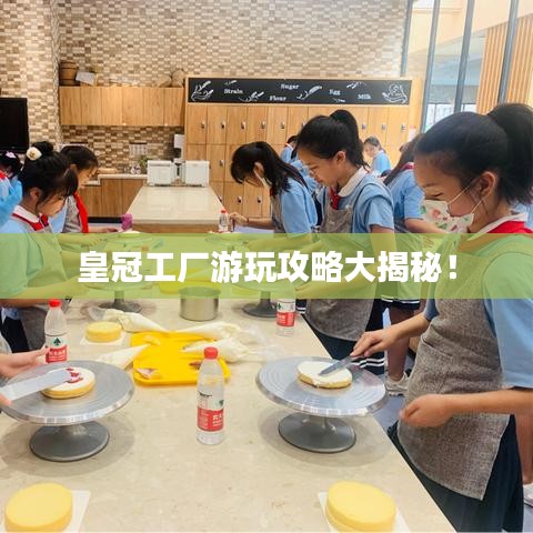 皇冠工廠游玩攻略大揭秘！