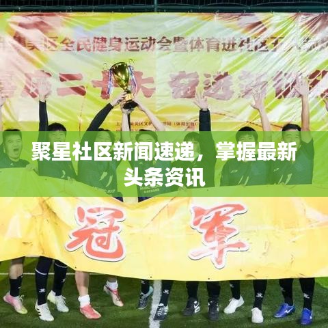 聚星社區(qū)新聞速遞，掌握最新頭條資訊