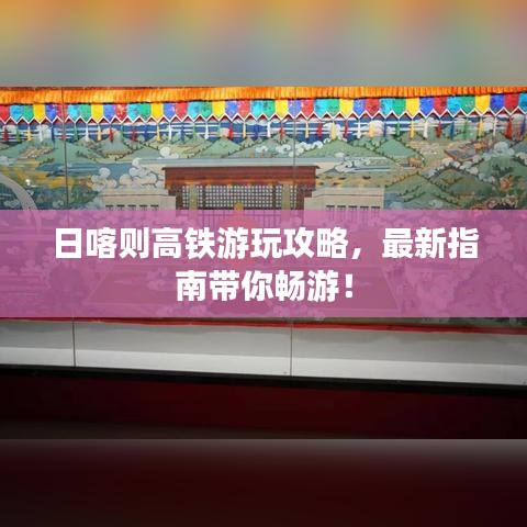 日喀則高鐵游玩攻略，最新指南帶你暢游！
