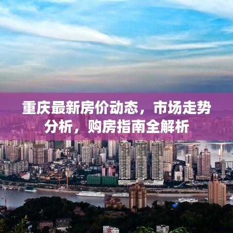 重慶最新房?jī)r(jià)動(dòng)態(tài)，市場(chǎng)走勢(shì)分析，購(gòu)房指南全解析