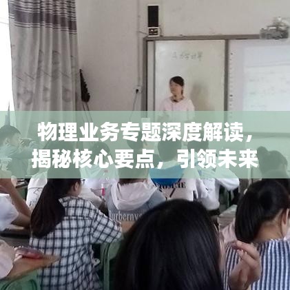 物理業(yè)務(wù)專題深度解讀，揭秘核心要點(diǎn)，引領(lǐng)未來(lái)發(fā)展