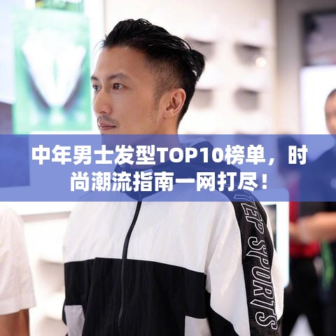 中年男士發(fā)型TOP10榜單，時(shí)尚潮流指南一網(wǎng)打盡！