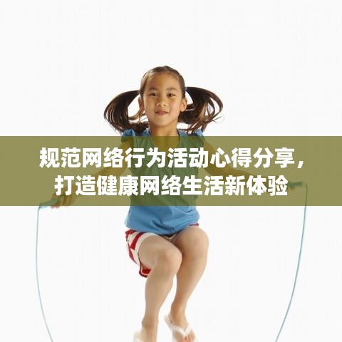 規(guī)范網(wǎng)絡行為活動心得分享，打造健康網(wǎng)絡生活新體驗