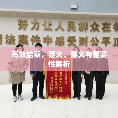 高效結(jié)案，定義、意義與重要性解析