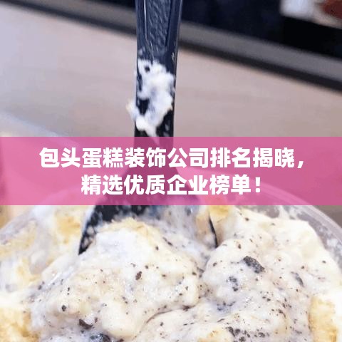 包頭蛋糕裝飾公司排名揭曉，精選優(yōu)質(zhì)企業(yè)榜單！