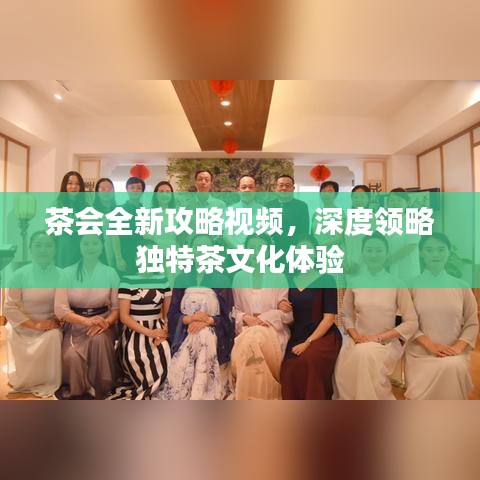 茶會(huì)全新攻略視頻，深度領(lǐng)略獨(dú)特茶文化體驗(yàn)