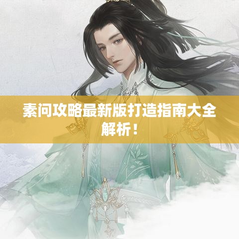 素問攻略最新版打造指南大全解析！