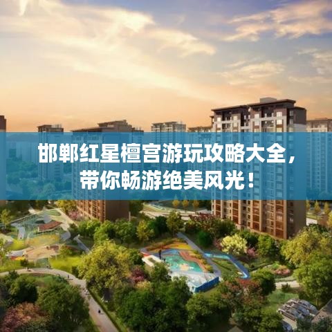 邯鄲紅星檀宮游玩攻略大全，帶你暢游絕美風(fēng)光！