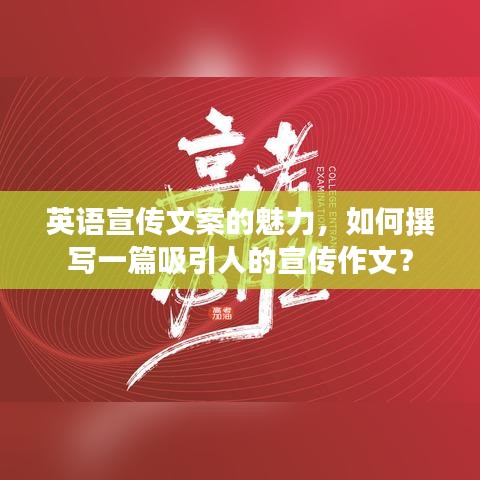 英語(yǔ)宣傳文案的魅力，如何撰寫一篇吸引人的宣傳作文？