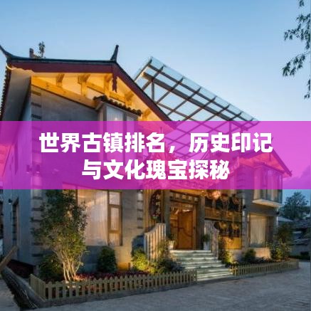 世界古鎮(zhèn)排名，歷史印記與文化瑰寶探秘