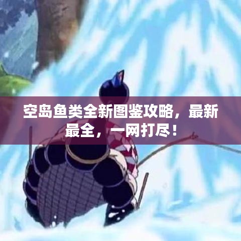 空島魚類全新圖鑒攻略，最新最全，一網(wǎng)打盡！