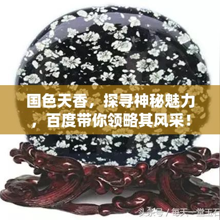 國(guó)色天香，探尋神秘魅力，百度帶你領(lǐng)略其風(fēng)采！