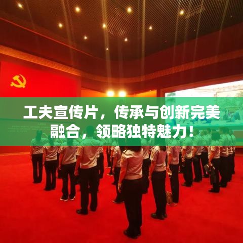 工夫宣傳片，傳承與創(chuàng)新完美融合，領略獨特魅力！