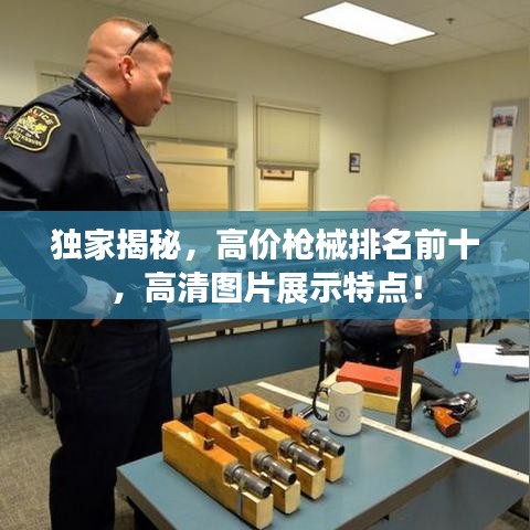 獨(dú)家揭秘，高價(jià)槍械排名前十，高清圖片展示特點(diǎn)！