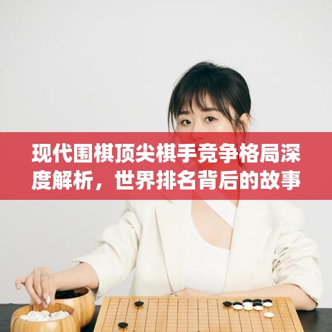 現(xiàn)代圍棋頂尖棋手競(jìng)爭(zhēng)格局深度解析，世界排名背后的故事