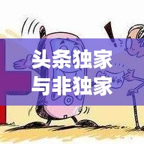 頭條獨家與非獨家博弈，揭秘背后的策略與競爭之道