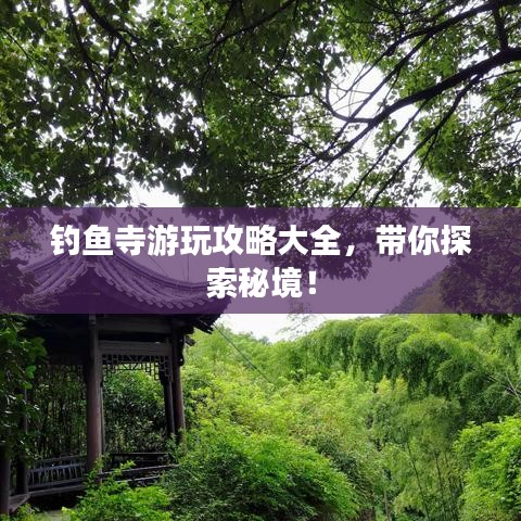 釣魚寺游玩攻略大全，帶你探索秘境！