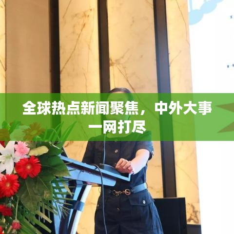 全球熱點新聞聚焦，中外大事一網(wǎng)打盡