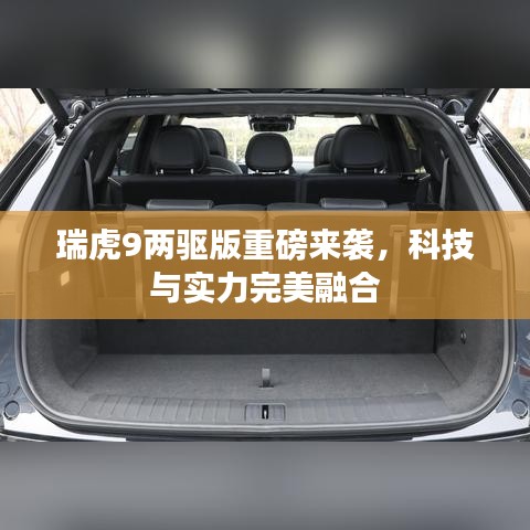 瑞虎9兩驅(qū)版重磅來襲，科技與實(shí)力完美融合