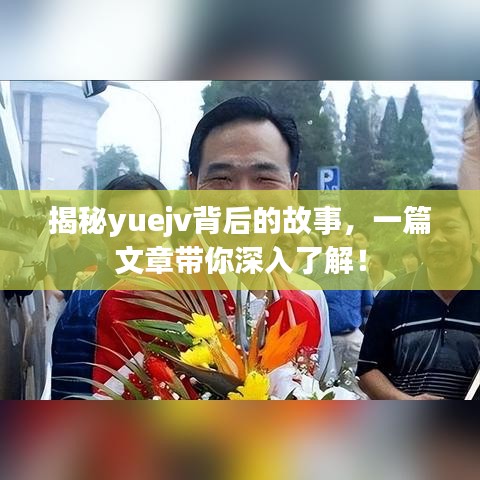 揭秘yuejv背后的故事，一篇文章帶你深入了解！
