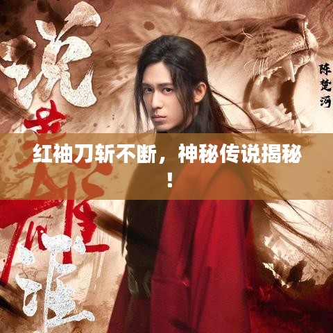 紅袖刀斬不斷，神秘傳說(shuō)揭秘！