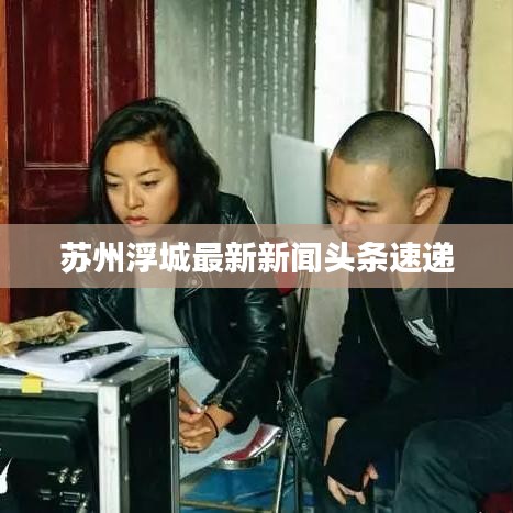 蘇州浮城最新新聞頭條速遞