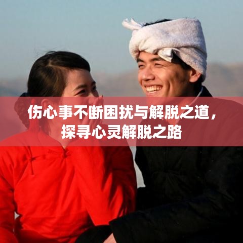 傷心事不斷困擾與解脫之道，探尋心靈解脫之路