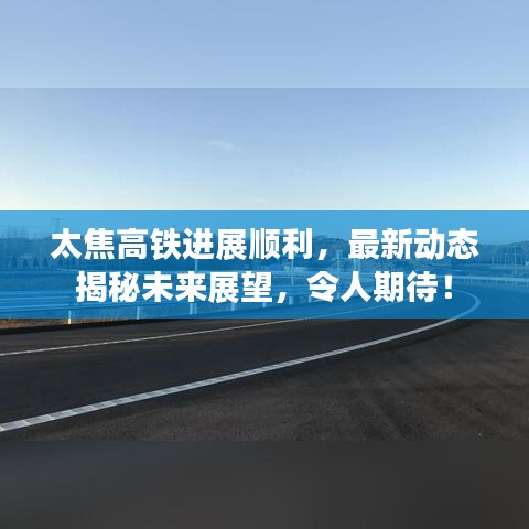 太焦高鐵進展順利，最新動態(tài)揭秘未來展望，令人期待！