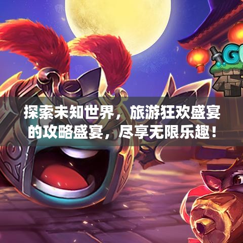探索未知世界，旅游狂歡盛宴的攻略盛宴，盡享無限樂趣！